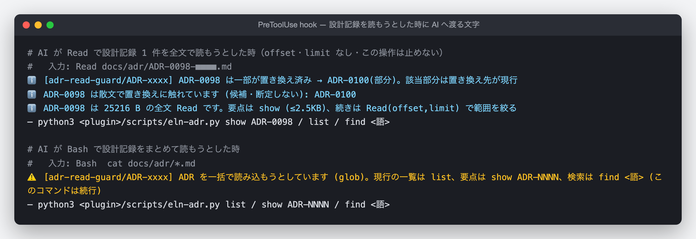 AI が設計記録を読もうとした時に hook が AI へ渡す文字の端末の図(実出力の再構成)。上は Read で一部が置き換え済みの記録 1 件を全文で読もうとした時で、「一部が置き換え済み → 置き換え先。該当部分は置き換え先が現行」「25216 B の全文 Read です。要点は show で」と出る。下は Bash で docs/adr/*.md をまとめて読もうとした時で、「一括で読み込もうとしています。現行の一覧は list、要点は show」と出る。どちらも操作は止めない