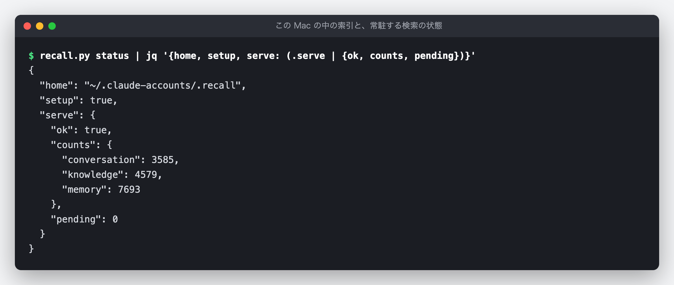 recall.py status の出力のうち、置き場と状態だけを jq で取り出した端末の図（実出力）。home は ~/.claude-accounts/.recall（Mac のホームの下）、setup は true。serve（常に動いている検索のプログラム）は ok が true で、索引の行の数（counts）は conversation 3585・knowledge 4579・memory 7693、まだ数値にしていない記録（pending）は 0。