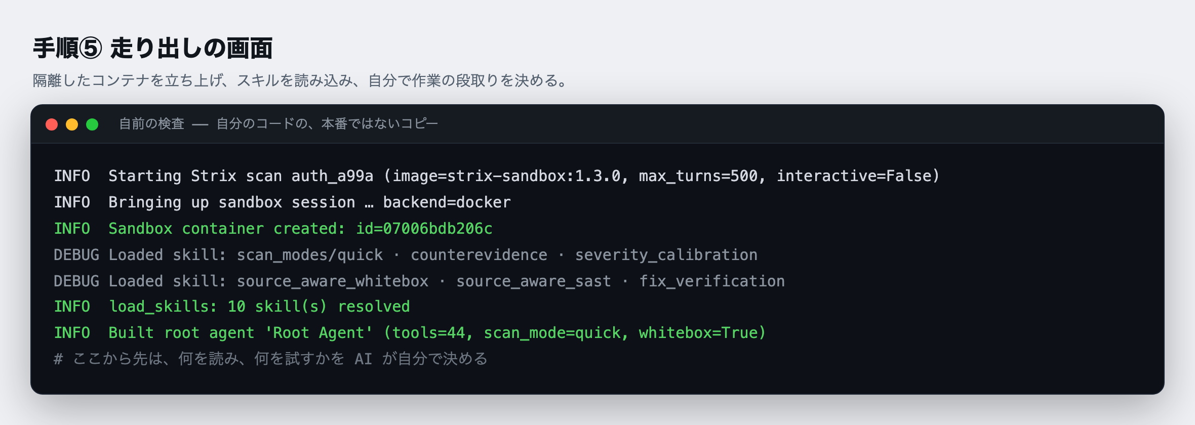 手順⑤:走り出しの画面。隔離した Docker のコンテナが立ち上がり、10 個のスキルが読み込まれ、44 の機能を持った「Root Agent」が作られる。interactive=False で、人が付きっきりでなくても最後まで自分で進む。ここから先、何を読み、何を試すかは AI が自分で決める。